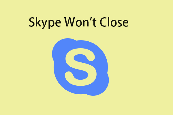 Skype Won’t Close? How to Close Skype Completely on Windows 10?